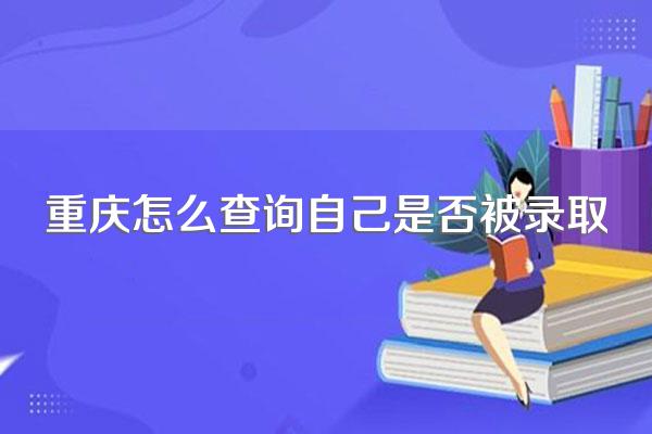 重庆怎么查询自己是否被录取