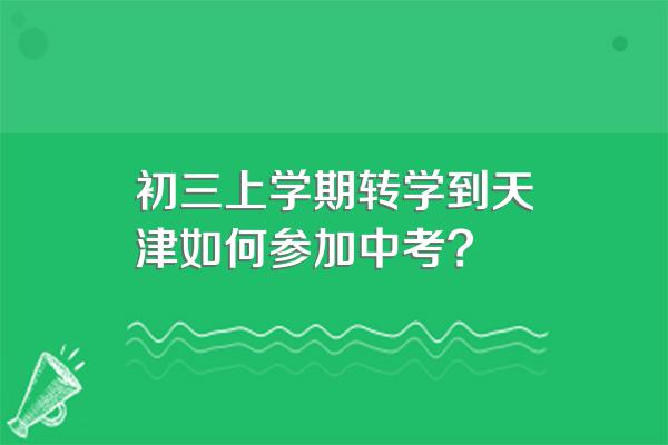 初三上学期转学到天津如何参加中考?