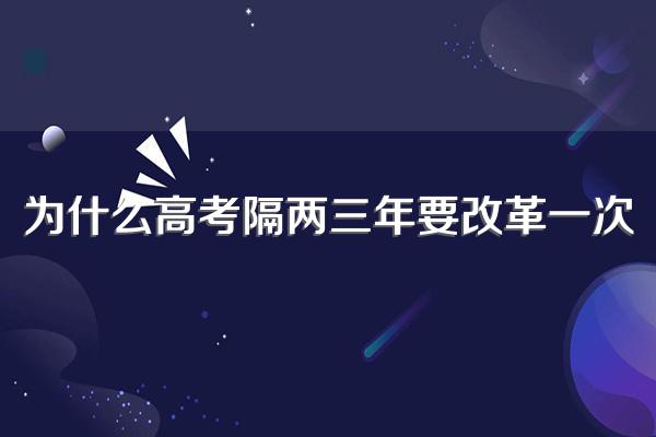 为什么高考隔两三年要改革一次