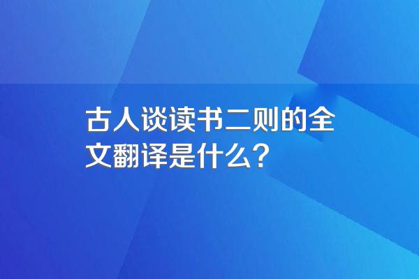 古人谈读书二则的全文翻译是什么?
