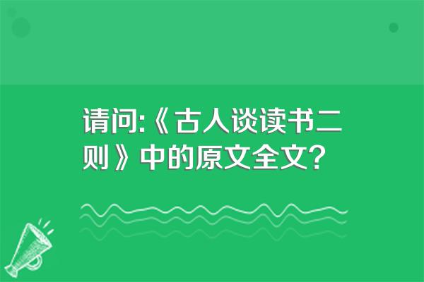 请问:《古人谈读书二则》中的原文全文?