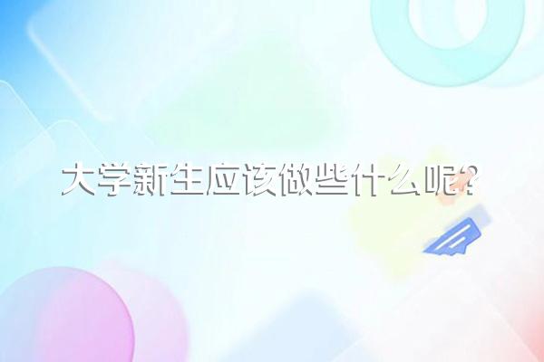 大学新生应该做些什么呢?