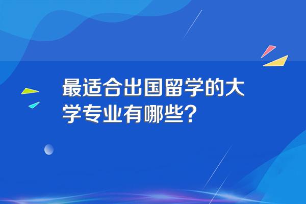 最适合出国留学的大学专业有哪些?