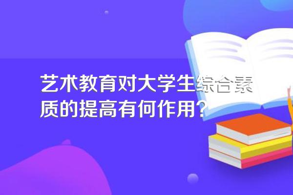 艺术教育对大学生综合素质的提高有何作用?