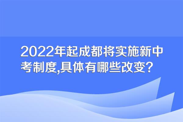 2022年起成都将实施新中考制度,具体有哪些改变?