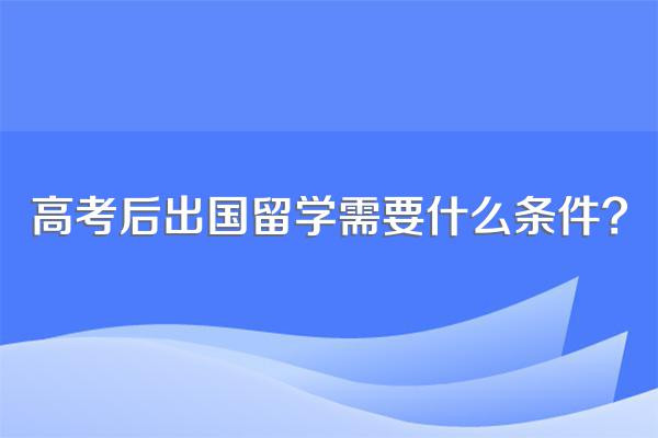 高考后出国留学需要什么条件?