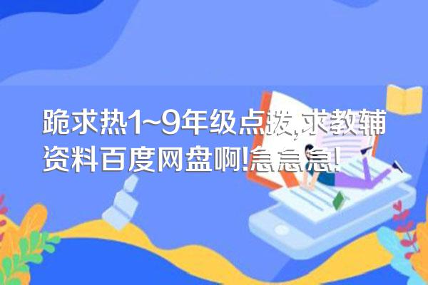 跪求热1~9年级点拨,求教辅资料百度网盘啊!急急急!