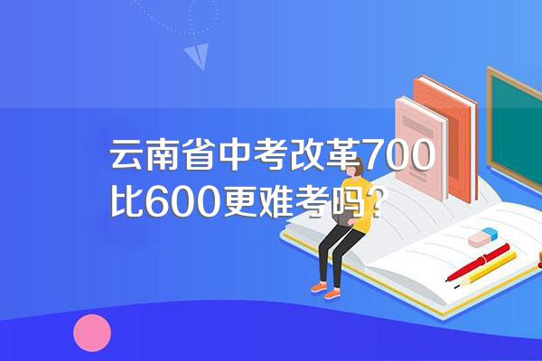 云南省中考改革700比600更难考吗?