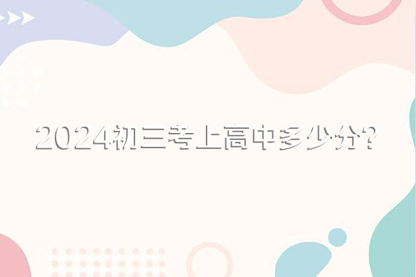 2024初三考上高中多少分?