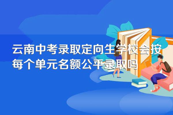 云南中考录取定向生学校会按每个单元名额公平录取吗