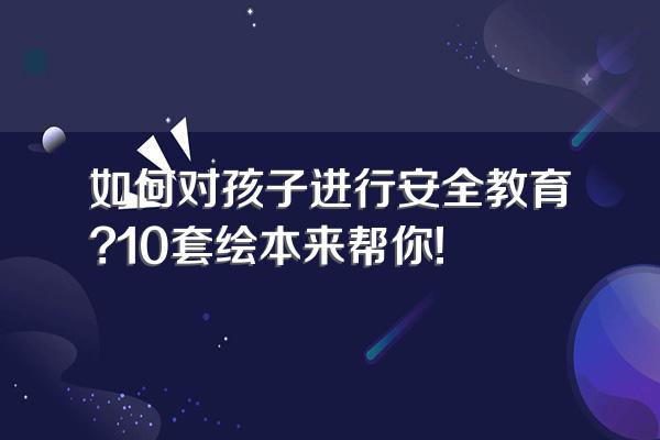 如何对孩子进行安全教育?10套绘本来帮你!