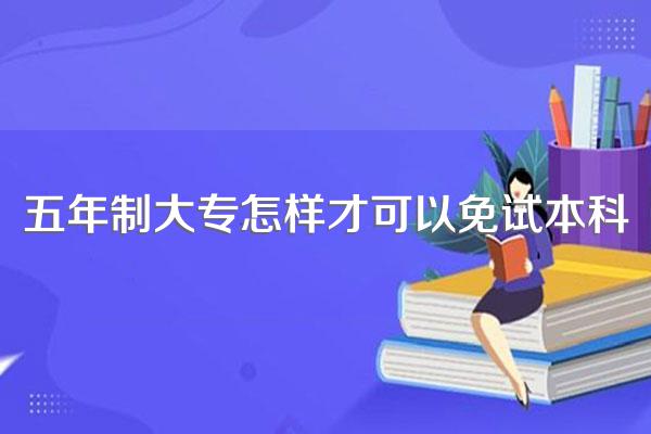五年制大专怎样才可以免试本科