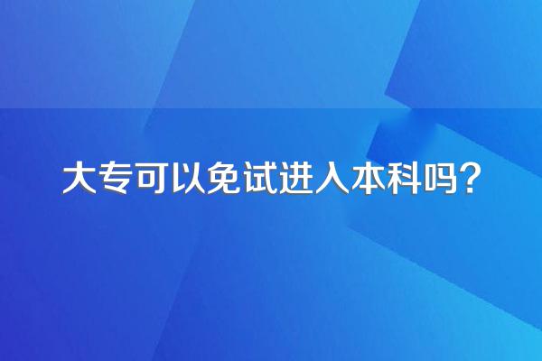 大专可以免试进入本科吗?