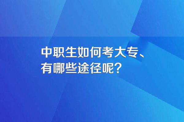 中职生如何考大专、有哪些途径呢?