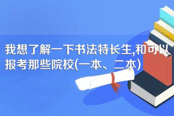 我想了解一下书法特长生,和可以报考那些院校(一本、二本)