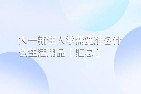 大一新生入学需要准备什么生活用品【汇总】