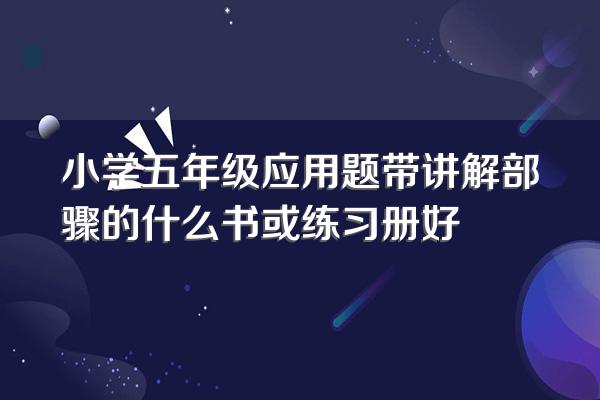 小学五年级应用题带讲解部骤的什么书或练习册好