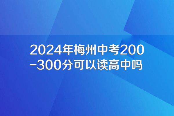 2024年梅州中考200-300分可以读高中吗