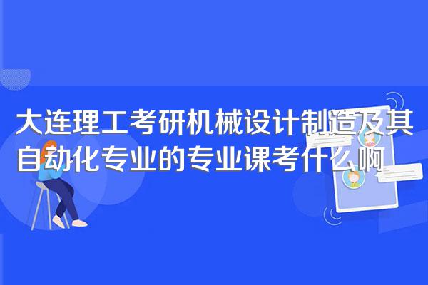大连理工考研机械设计制造及其自动化专业的专业课考什么啊