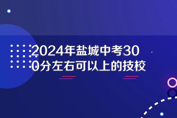 2024年盐城中考300分左右可以上的技校
