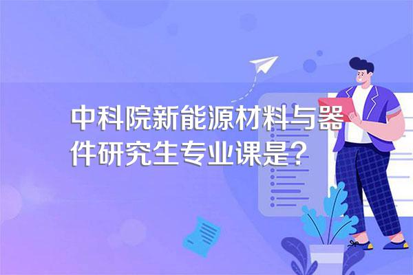 中科院新能源材料与器件研究生专业课是?