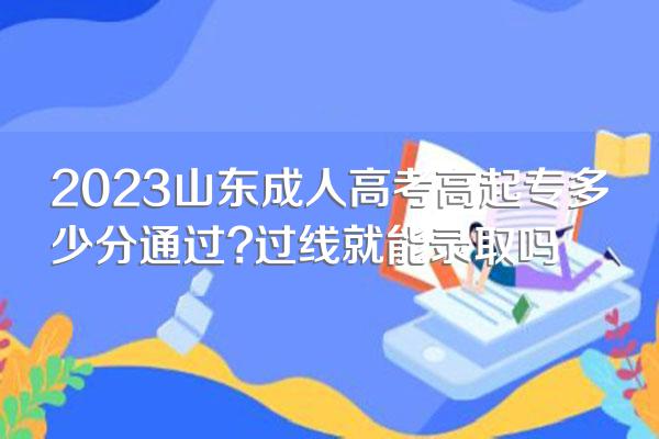 2023山东成人高考高起专多少分通过?过线就能录取吗