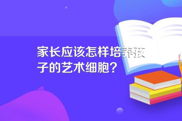 家长应该怎样培养孩子的艺术细胞?