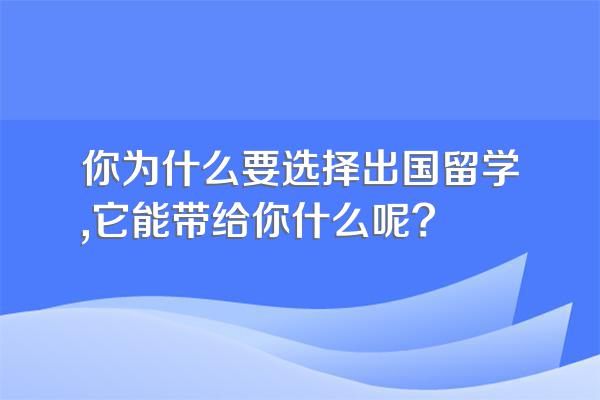 你为什么要选择出国留学,它能带给你什么呢?