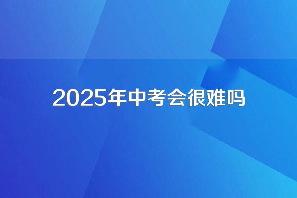 2025年中考会很难吗