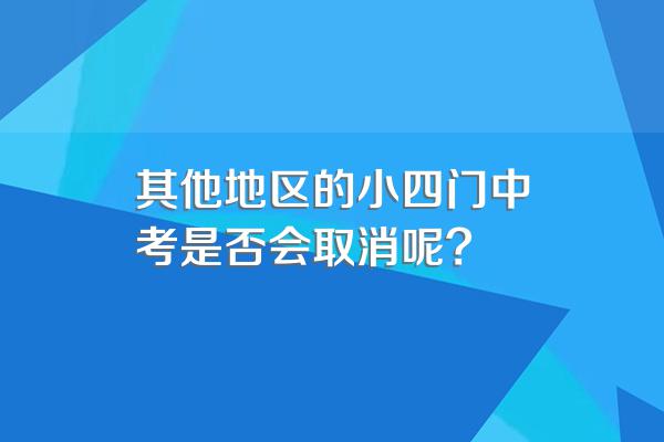 其他地区的小四门中考是否会取消呢?