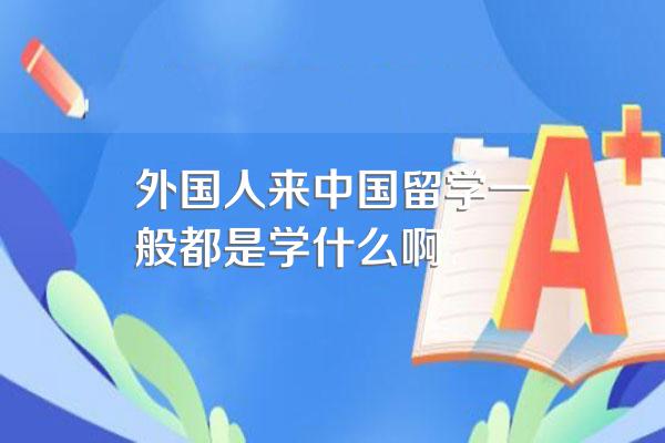 外国人来中国留学一般都是学什么啊