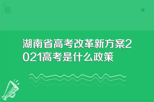 湖南省高考改革新方案2021高考是什么政策