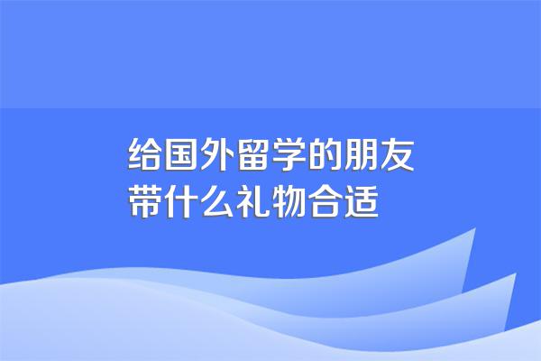 给国外留学的朋友带什么礼物合适