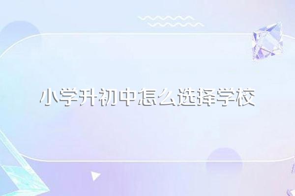 小学升初中怎么选择学校