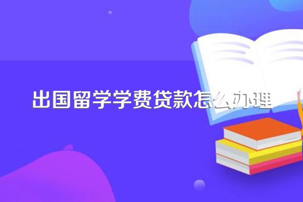 出国留学学费贷款怎么办理
