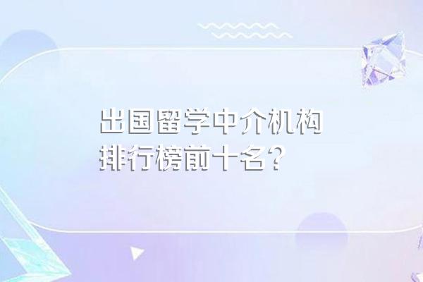 出国留学中介机构排行榜前十名?
