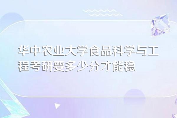 华中农业大学食品科学与工程考研要多少分才能稳