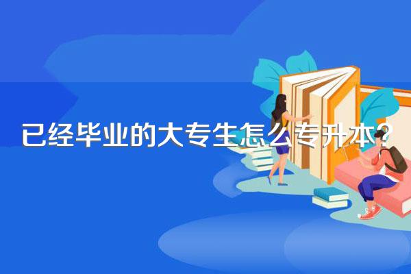 已经毕业的大专生怎么专升本?