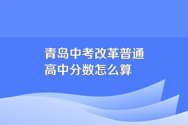 青岛中考改革普通高中分数怎么算