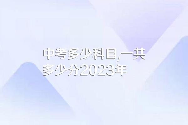 中考多少科目,一共多少分2023年