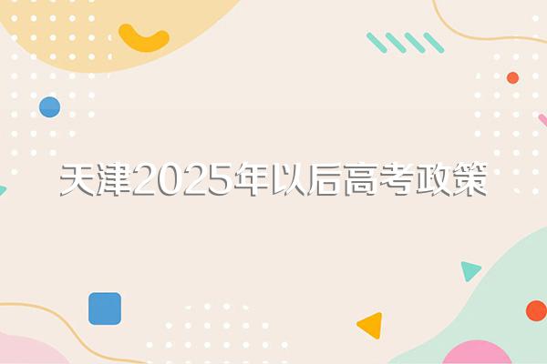 天津2025年以后高考政策