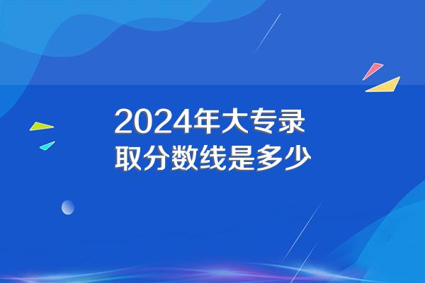 2024年大专录取分数线是多少