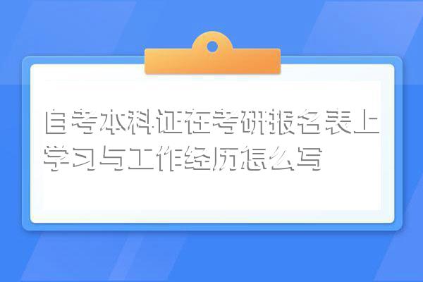 自考本科证在考研报名表上学习与工作经历怎么写