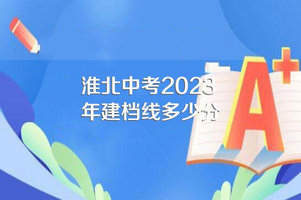 淮北中考2023年建档线多少分