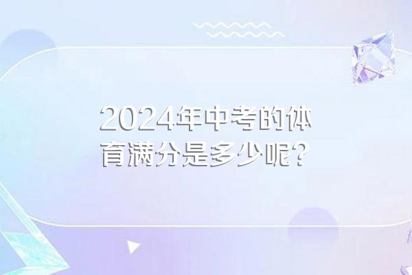 2024年中考的体育满分是多少呢?