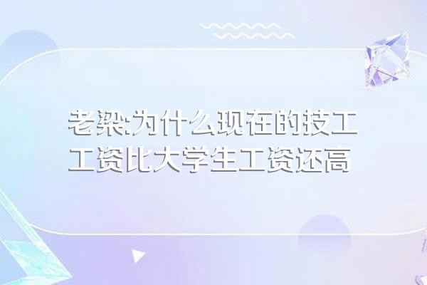 老梁:为什么现在的技工工资比大学生工资还高