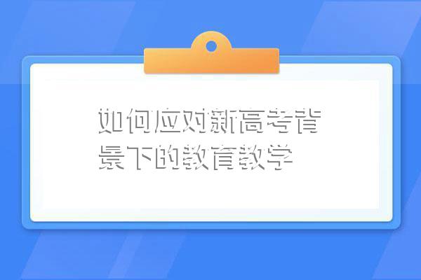 如何应对新高考背景下的教育教学