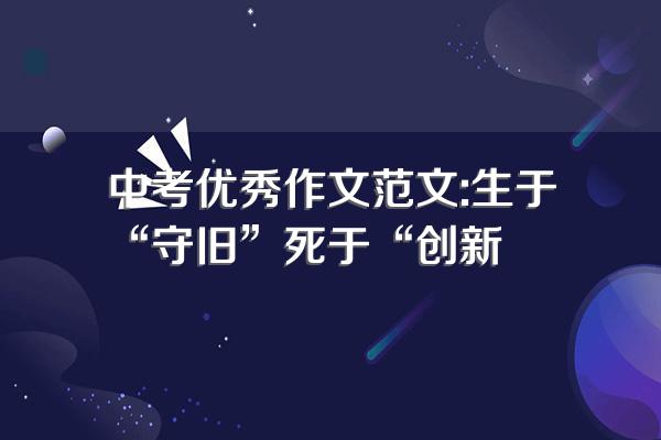 中考优秀作文范文:生于“守旧”死于“创新