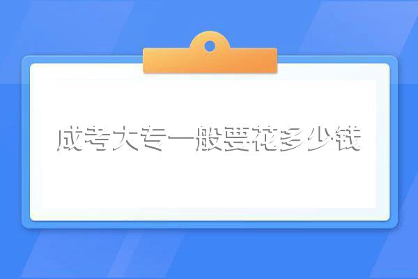 成考大专一般要花多少钱