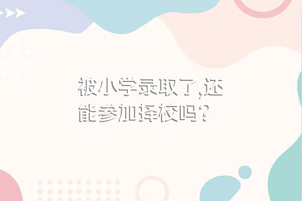 被小学录取了,还能参加择校吗?
